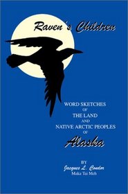 Raven's Children: Word Sketches of The Land and Native Arctic Peoples of Alaska