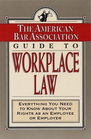 The American Bar Association Guide to Workplace Law : Everything You Need to Know About Your Rights as an Employee or Employer