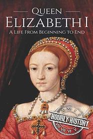 Queen Elizabeth I: A Life From Beginning to End (Biographies of British Royalty)