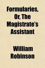 Formularies, Or, The Magistrate's Assistant
