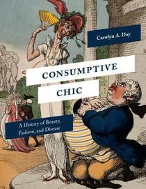 Consumptive Chic: A History of Beauty, Fashion, and Disease