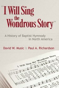 I Will Sing the Wondrous Story: A History of Baptist Hymnody in North America