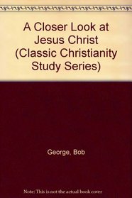 A Closer Look at Jesus Christ (Classic Christianity Study Series)