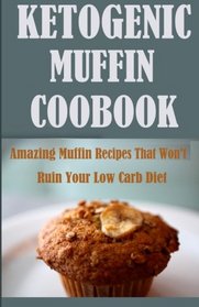 Ketogenic Muffin  Cookbook: Amazing Muffin Recipes That Won?t Ruin Your Low Carb Diet