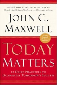 Today Matters : 12 Daily Practices to Guarantee Tomorrows Success (Maxwell, John C.)