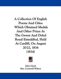 A Collection Of English Poems And Odes: Which Obtained Medals And Other Prizes At The Gwent And Dyfed Royal Eisteddfod, Held At Cardiff, On August 20-22, 1834 (1834)