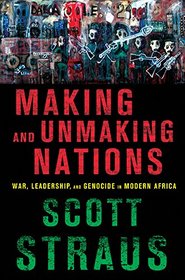 Making and Unmaking Nations: War, Leadership, and Genocide in Modern Africa