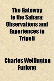 The Gateway to the Sahara; Observations and Experiences in Tripoli