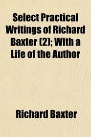 Select Practical Writings of Richard Baxter (2); With a Life of the Author