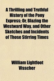 A Thrilling and Truthful History of the Pony Express; Or, Blazing the Westward Way, and Other Sketches and Incidents of Those Stirring Times