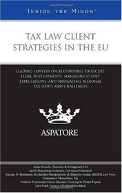 Tax Law Client Strategies in the EU: Leading Lawyers on Responding to Recent Legal Developments, Managing Client Expectations, and Navigating Regional Tax Issues and Challenges (Inside the Minds)