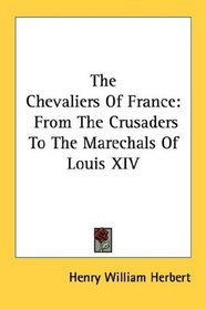 The Chevaliers Of France: From The Crusaders To The Marechals Of Louis XIV