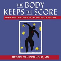 The Body Keeps the Score Lib/E: Brain, Mind, and Body in the Healing of Trauma