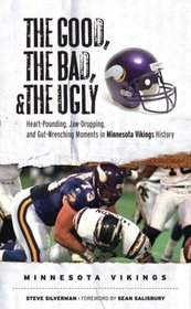 The Good, the Bad, and the Ugly Minnesota Vikings: Heart-Pounding, Jaw-Dropping, and Gut-Wrenching Moments from Minnesota Vikings History