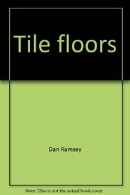 Tile floors: Installing, maintaining, and repairing