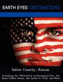 Saline County, Kansas: Including the Whiteford Archeological Site, the Kuns-Collier House, the Santa Fe Trail, and More