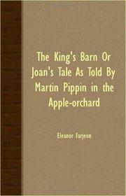 THE KING'S BARN OR JOAN'S TALE AS TOLD BY MARTIN PIPPIN IN THE APPLE-ORCHARD