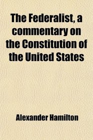 The Federalist, a commentary on the Constitution of the United States