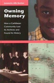 Owning Memory : How a Caribbean Community Lost Its Archives and Found Its History (Contributions in Librarianship and Information Science)