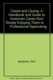 Caves and Caving : A Handbook and Guide to American Caves : from Simply Enjoying Them to Professional Spelunking