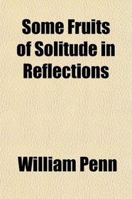 Some Fruits of Solitude, in Reflections