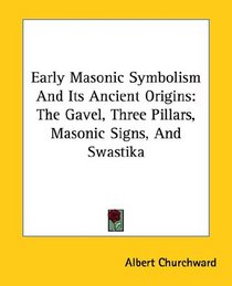 Early Masonic Symbolism And Its Ancient Origins: The Gavel, Three Pillars, Masonic Signs, And Swastika