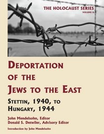 Deportation of the Jews to the East: Stettin, 1940 to Hungary, 1944 (Volume 8 of The Holocaust: Selected Documents in 18 Volumes) (Holocaust Series)