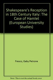 Shakespeare's Reception in 18th Century Italy: The Case of Hamlet (European University Studies. Series XVIII, Comparative Literature)