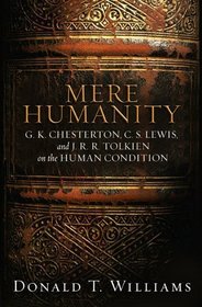 Mere Humanity: G. K. Chesterton, C. S. Lewis, And J. R. R. Tolkien on the Human Condition