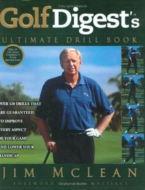 Golf Digest's Ultimate Drill Book: Over 120 Drills That Are Guaranteed to Improve Every Aspect of Your Game and Lower Your Handicap
