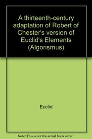 A thirteenth-century adaptation of Robert of Chester's version of Euclid's Elements (Algorismus : Studien zur Geschichte der Mathematik und der Naturwissenschaften) (Latin Edition)