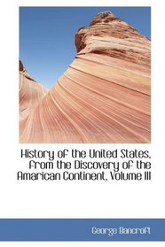 History of the United States, from the Discovery of the Amarican Continent, Volume III