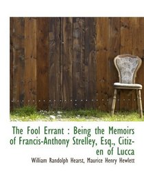 The Fool Errant : Being the Memoirs of Francis-Anthony Strelley, Esq., Citizen of Lucca