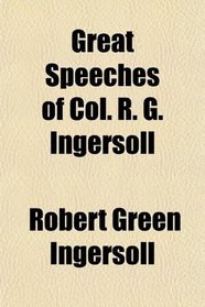 Great Speeches of Col. R. G. Ingersoll