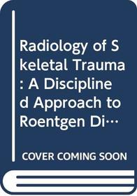 Radiology of Skeletal Trauma: A Disciplined Approach to Roentgen Diagnosis