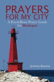 Prayers for My City: A Fixed-Hour Prayer Guide for Muskegon