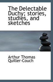 The Delectable Duchy; stories, studies, and sketches
