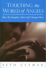 Touching the World of Angels; How My Daughter's Short Life Changed Mine