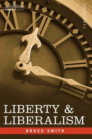 LIBERTY & LIBERALISM: A Protest Against the Growing Tendency Toward Undue Interference by the State, with Individual Liberty, Private Enterprise, and the Rights of Property
