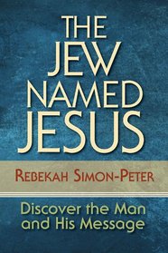 The Jew Named Jesus: Discover the Man and His Message