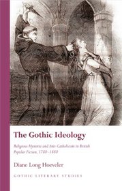 The Gothic Ideology: Religious Hysteria and Anti-Catholicism in British Popular Fiction, 1780-1880 (University of Wales Press - Gothic Literary Studies)