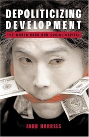 Depoliticizing Development: The World Bank and Social Capital (Anthem Studies in Development and Globalization)