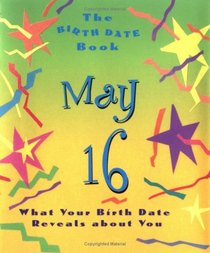 The Birth Date Book May 16: What Your Birthday Reveals About You (Birth Date Books)