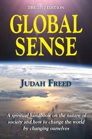 GLOBAL SENSE: The 2012 Edition: A spiritual handbook on the nature of society and how to change the world by changing ourselves