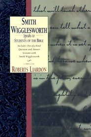 Smith Wigglesworth Speaks to Students of the Bible: Includes One-Of-A Kind Question and Answer Sessions With Smith Wigglesworth