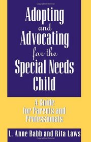 Adopting and Advocating for the Special Needs Child: A Guide for Parents and Professionals