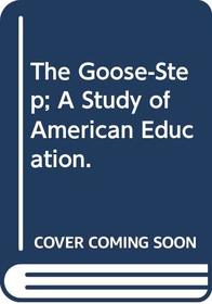 The Goose-Step; A Study of American Education.