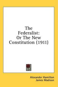 The Federalist: Or The New Constitution (1911)