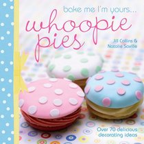 Bake Me I'm Yours...Whoopie Pies: Over 70 excuses to bake, fill and decorate