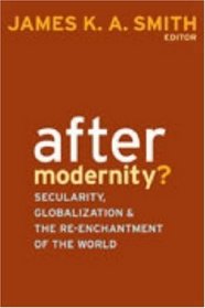 After Modernity?: Secularity, Globalization, and the Re-enchantment of the World